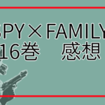漫画「SPY×FAMILY　16巻」感想